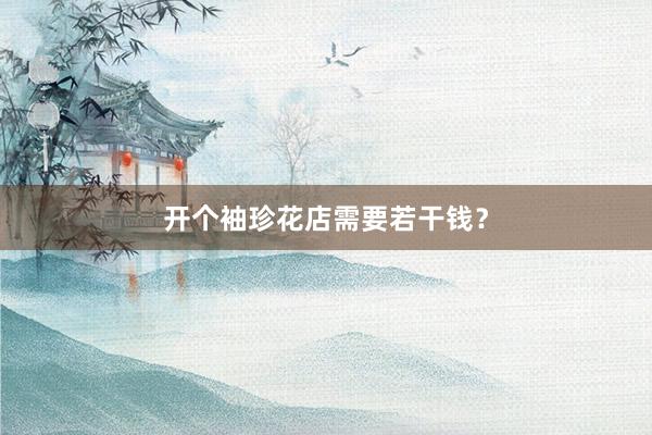 开个袖珍花店需要若干钱？